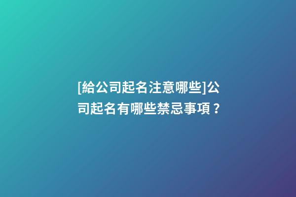 [給公司起名注意哪些]公司起名有哪些禁忌事項 ？-第1張-公司起名-玄機派